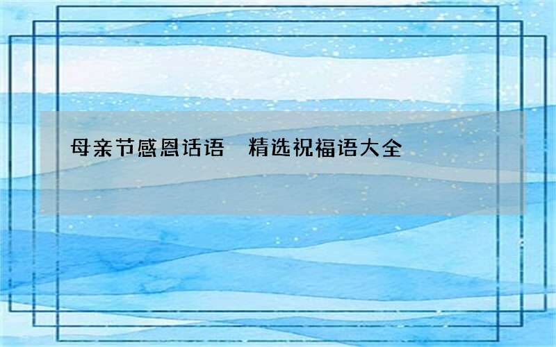 母亲节感恩话语 精选祝福语大全